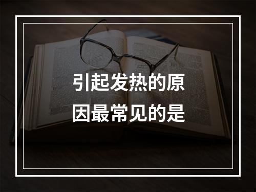 引起发热的原因最常见的是