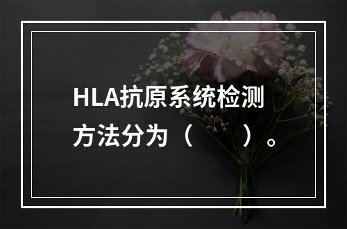 HLA抗原系统检测方法分为（　　）。