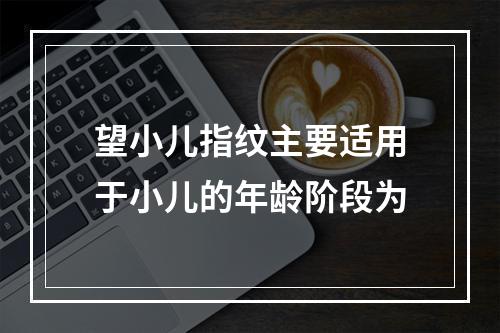 望小儿指纹主要适用于小儿的年龄阶段为