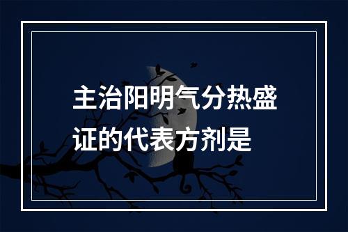 主治阳明气分热盛证的代表方剂是