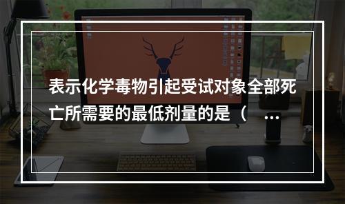 表示化学毒物引起受试对象全部死亡所需要的最低剂量的是（　　）