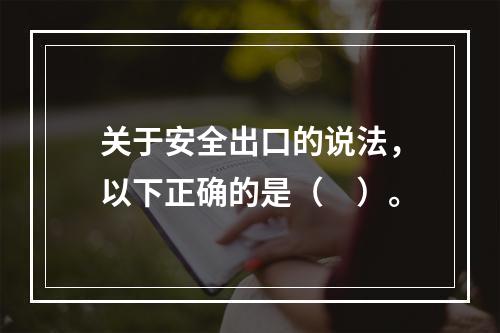 关于安全出口的说法，以下正确的是（　）。