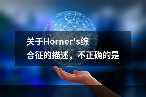 关于Horner's综合征的描述，不正确的是