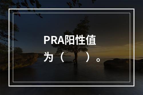 PRA阳性值为（　　）。