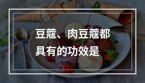 豆蔻、肉豆蔻都具有的功效是