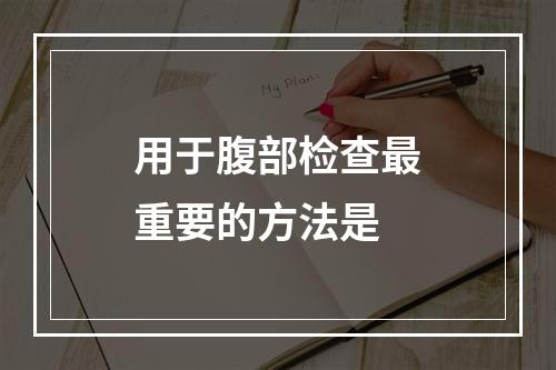 用于腹部检查最重要的方法是