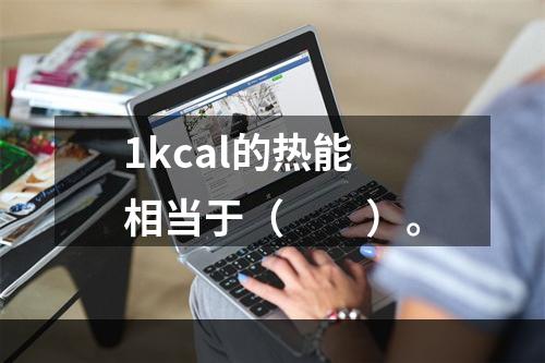 1kcal的热能相当于（　　）。