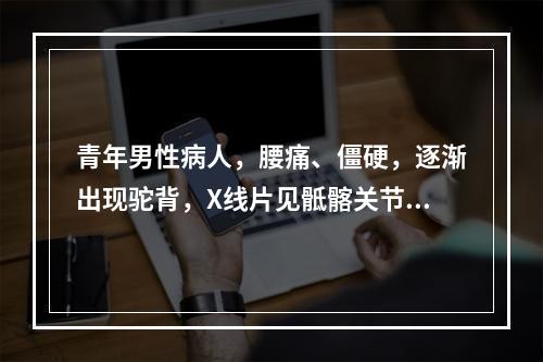 青年男性病人，腰痛、僵硬，逐渐出现驼背，X线片见骶髂关节模糊