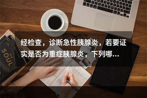 经检查，诊断急性胰腺炎，若要证实是否为重症胰腺炎，下列哪项实