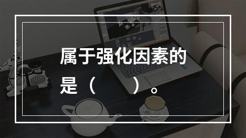 属于强化因素的是（　　）。