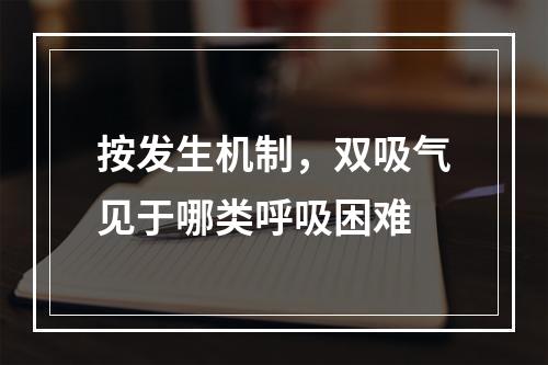 按发生机制，双吸气见于哪类呼吸困难