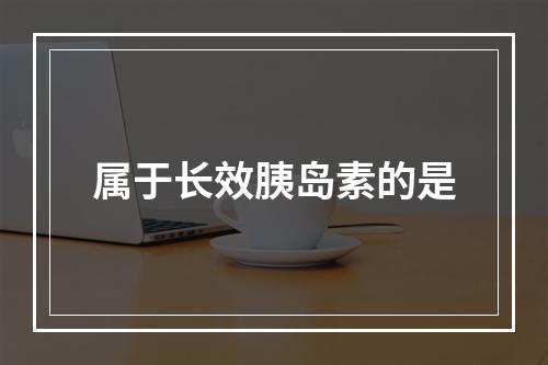 属于长效胰岛素的是