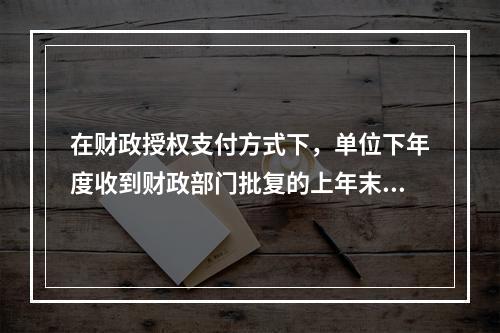 在财政授权支付方式下，单位下年度收到财政部门批复的上年末未下