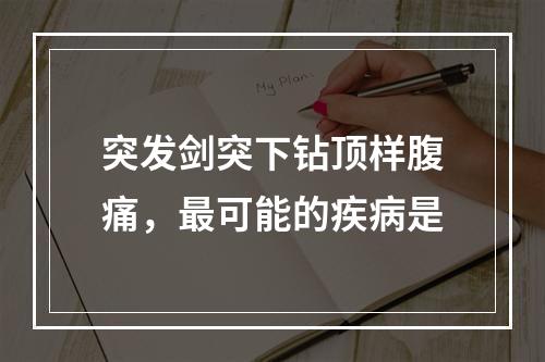 突发剑突下钻顶样腹痛，最可能的疾病是