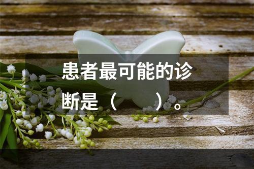 患者最可能的诊断是（　　）。