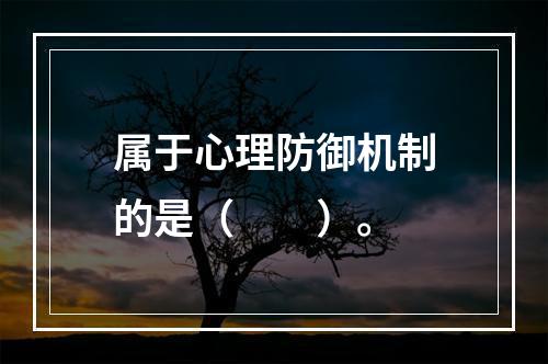 属于心理防御机制的是（　　）。