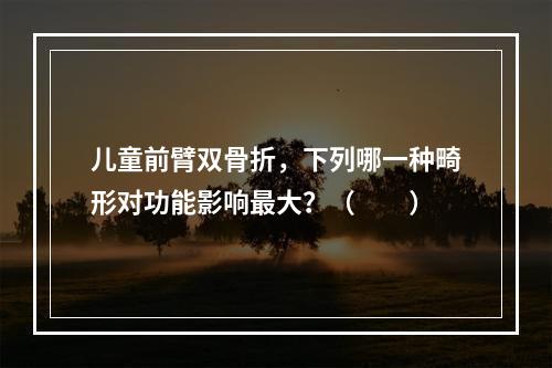 儿童前臂双骨折，下列哪一种畸形对功能影响最大？（　　）