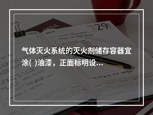 气体灭火系统的灭火剂储存容器宜涂(  )油漆，正面标明设计规