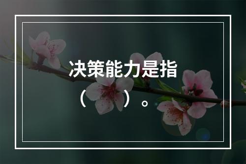 决策能力是指（　　）。