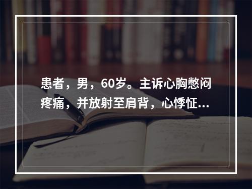 患者，男，60岁。主诉心胸憋闷疼痛，并放射至肩背，心悸怔忡，