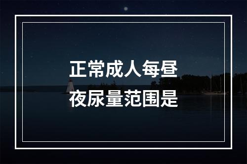 正常成人每昼夜尿量范围是