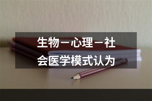 生物－心理－社会医学模式认为