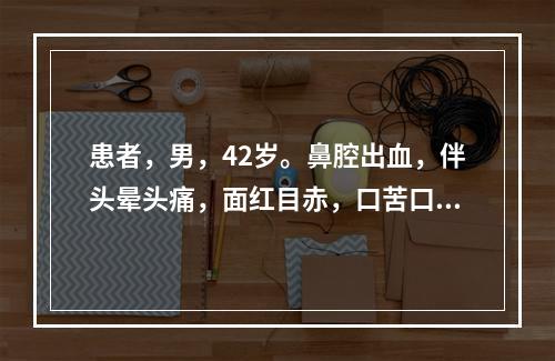 患者，男，42岁。鼻腔出血，伴头晕头痛，面红目赤，口苦口干，