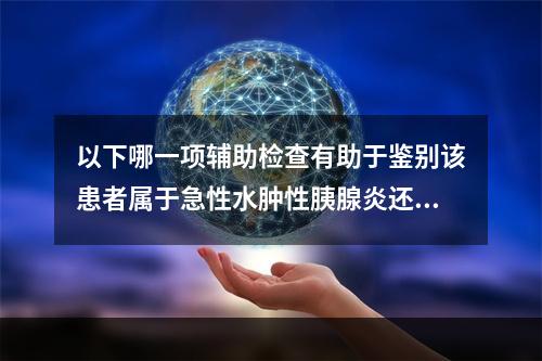 以下哪一项辅助检查有助于鉴别该患者属于急性水肿性胰腺炎还是急