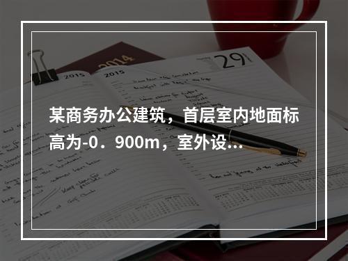 某商务办公建筑，首层室内地面标高为-0．900m，室外设计地