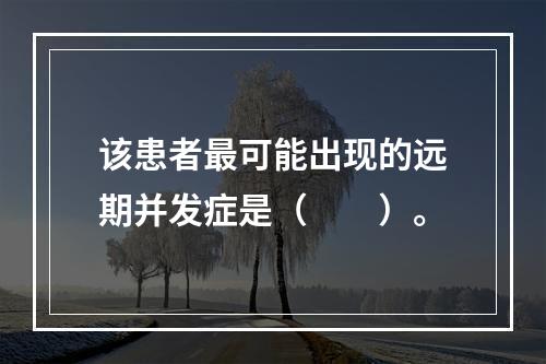 该患者最可能出现的远期并发症是（　　）。