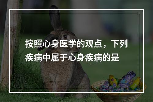 按照心身医学的观点，下列疾病中属于心身疾病的是