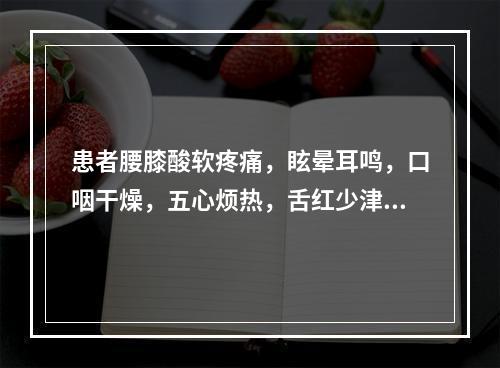 患者腰膝酸软疼痛，眩晕耳鸣，口咽干燥，五心烦热，舌红少津，脉