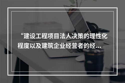 “建设工程项目法人决策的理性化程度以及建筑企业经营者的经营管