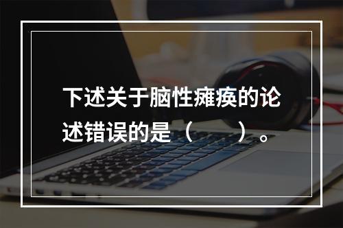 下述关于脑性瘫痪的论述错误的是（　　）。