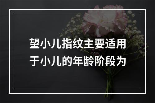 望小儿指纹主要适用于小儿的年龄阶段为