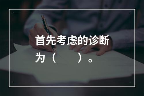 首先考虑的诊断为（　　）。