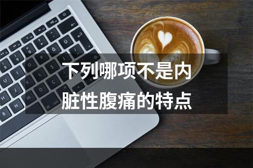 下列哪项不是内脏性腹痛的特点