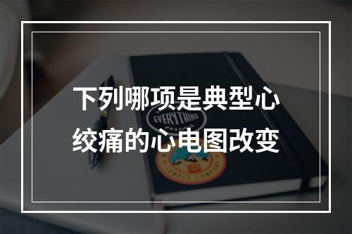 下列哪项是典型心绞痛的心电图改变