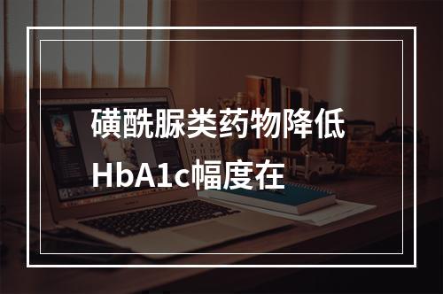 磺酰脲类药物降低 HbA1c幅度在