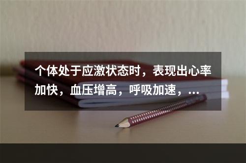 个体处于应激状态时，表现出心率加快，血压增高，呼吸加速，血糖