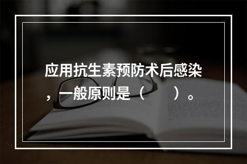 应用抗生素预防术后感染，一般原则是（　　）。