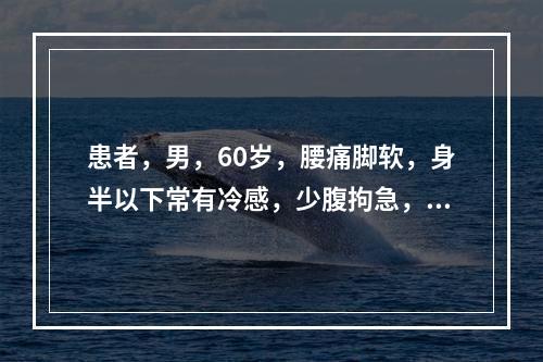 患者，男，60岁，腰痛脚软，身半以下常有冷感，少腹拘急，小便