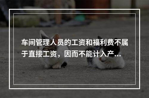 车间管理人员的工资和福利费不属于直接工资，因而不能计入产品成