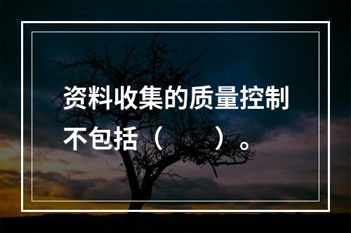 资料收集的质量控制不包括（　　）。