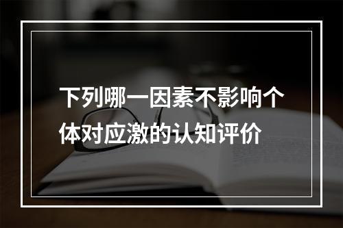 下列哪一因素不影响个体对应激的认知评价