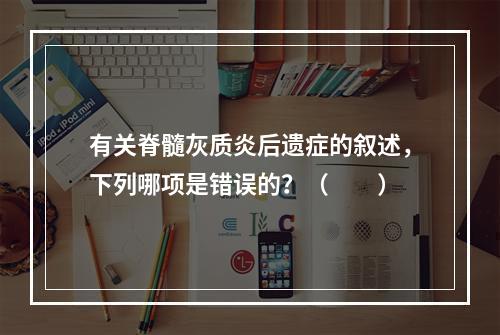 有关脊髓灰质炎后遗症的叙述，下列哪项是错误的？（　　）