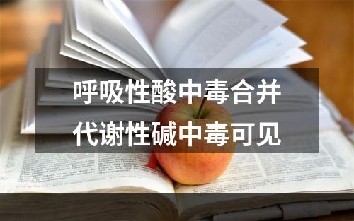 呼吸性酸中毒合并代谢性碱中毒可见