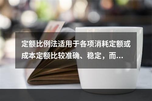 定额比例法适用于各项消耗定额或成本定额比较准确、稳定，而且各