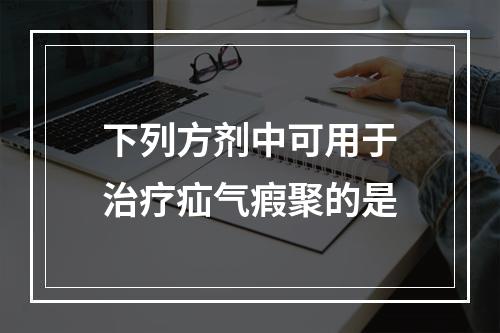 下列方剂中可用于治疗疝气瘕聚的是