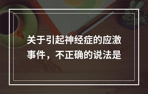 关于引起神经症的应激事件，不正确的说法是